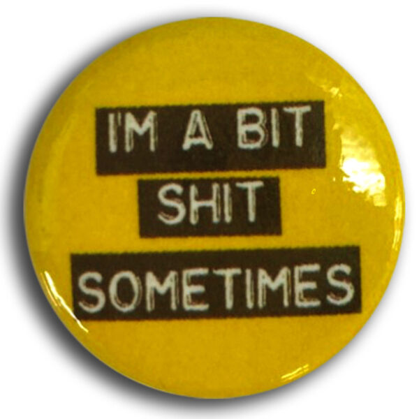 I'm A Bit Shit Sometimes - Badge - (Only available with sale of T-shirt, bag or hoodie). Thumbnail